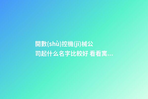 開數(shù)控機(jī)械公司起什么名字比較好 看看寓意土味的美名-第1張-公司起名-玄機(jī)派